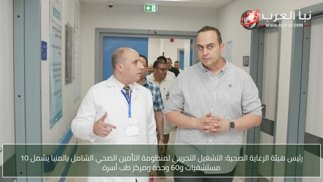 رئيس هيئة الرعاية الصحية: التشغيل التجريبي لمنظومة التأمين الصحي الشامل بالمنيا يشمل 10 مستشفيات و60 وحدة ومركز طب أسرة
