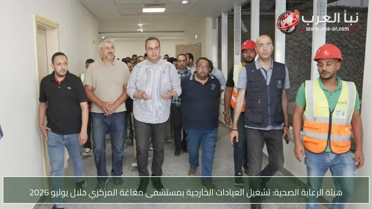 هيئة الرعاية الصحية: تشغيل العيادات الخارجية بمستشفى مغاغة المركزي خلال يوليو 2026