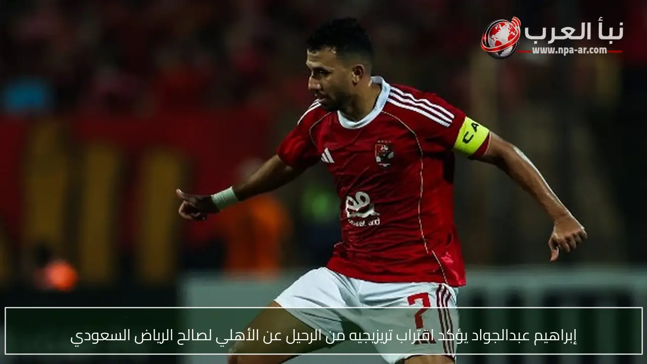 إبراهيم عبدالجواد يؤكد اقتراب تريزيجيه من الرحيل عن الأهلي لصالح الرياض السعودي