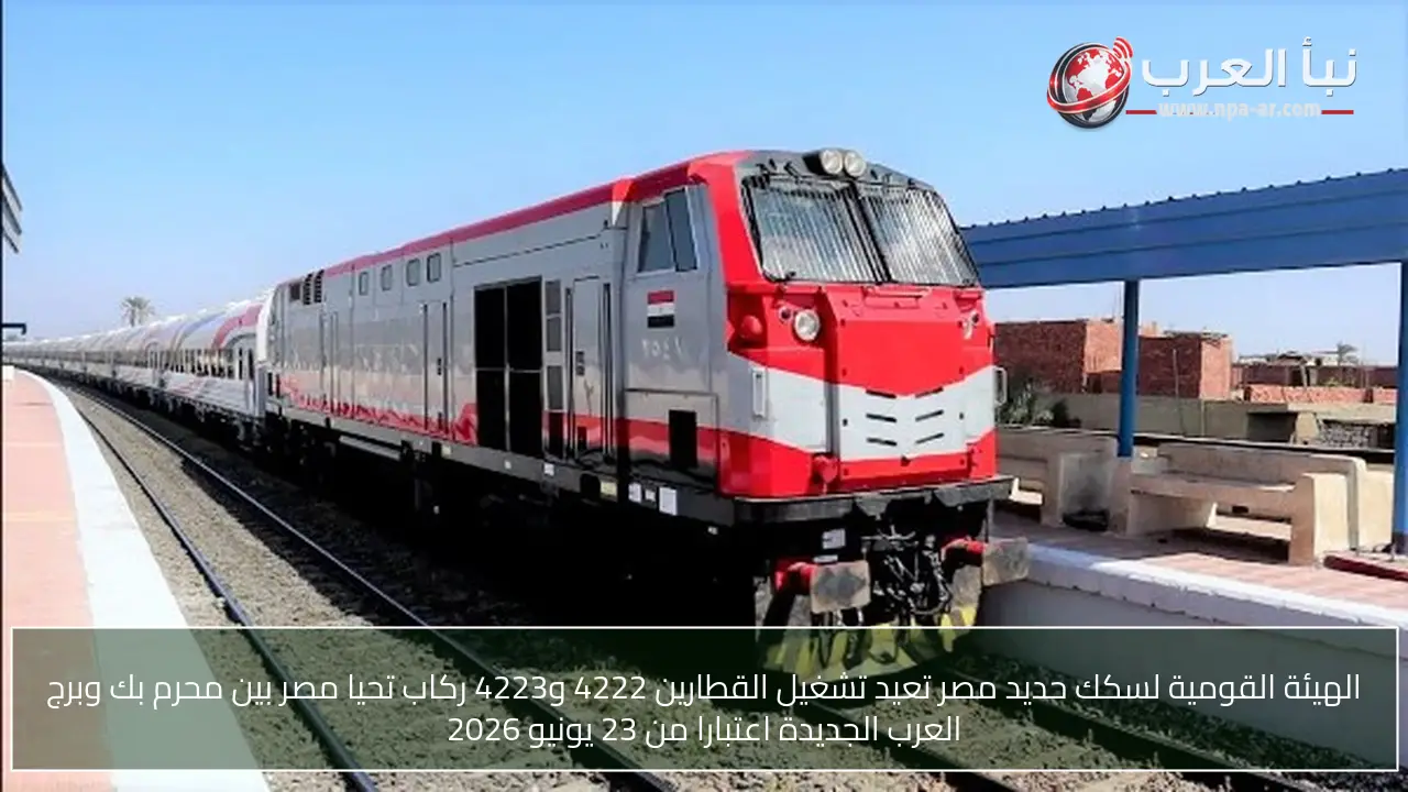 الهيئة القومية لسكك حديد مصر تعيد تشغيل القطارين 4222 و4223 ركاب تحيا مصر بين محرم بك وبرج العرب الجديدة اعتبارا من 23 يونيو 2026