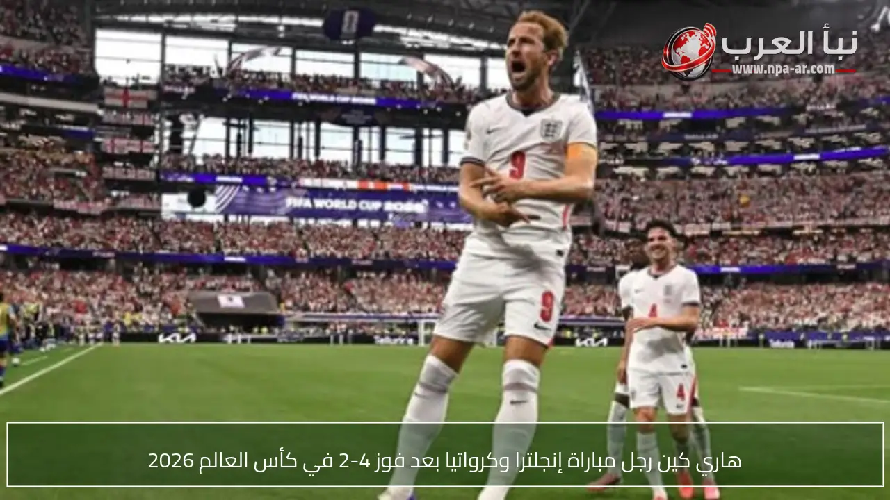 هاري كين رجل مباراة إنجلترا وكرواتيا بعد فوز 4-2 في كأس العالم 2026