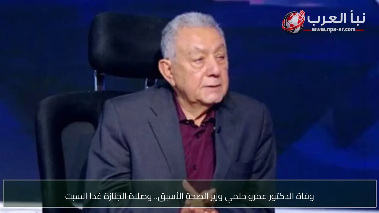 وفاة الدكتور عمرو حلمي وزير الصحة الأسبق.. وصلاة الجنازة غدا السبت