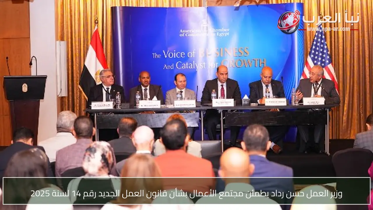 وزير العمل حسن رداد يطمئن مجتمع الأعمال بشأن قانون العمل الجديد رقم 14 لسنة 2025