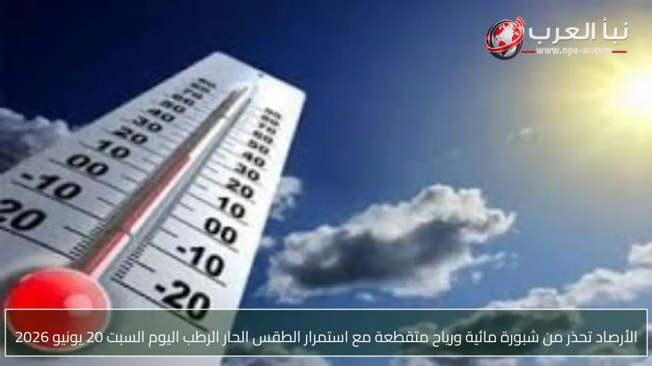 الأرصاد تحذر من شبورة مائية ورياح متقطعة مع استمرار الطقس الحار الرطب اليوم السبت 20 يونيو 2026