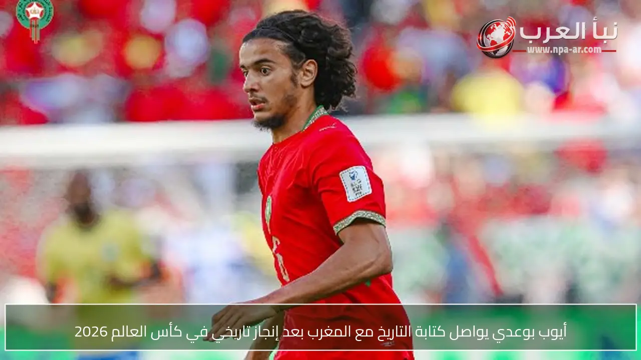 أيوب بوعدي يواصل كتابة التاريخ مع المغرب بعد إنجاز تاريخي في كأس العالم 2026