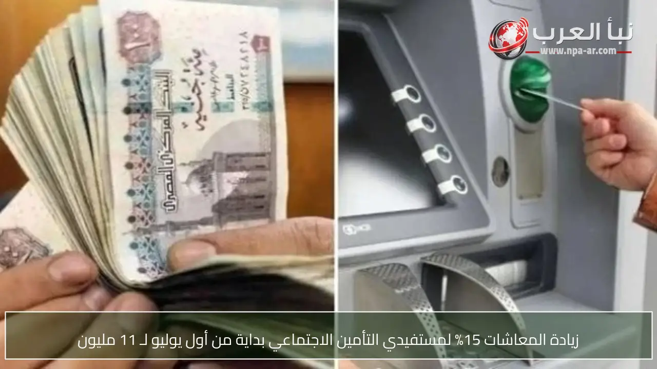 زيادة المعاشات 15% لمستفيدي التأمين الاجتماعي بداية من أول يوليو لـ 11 مليون