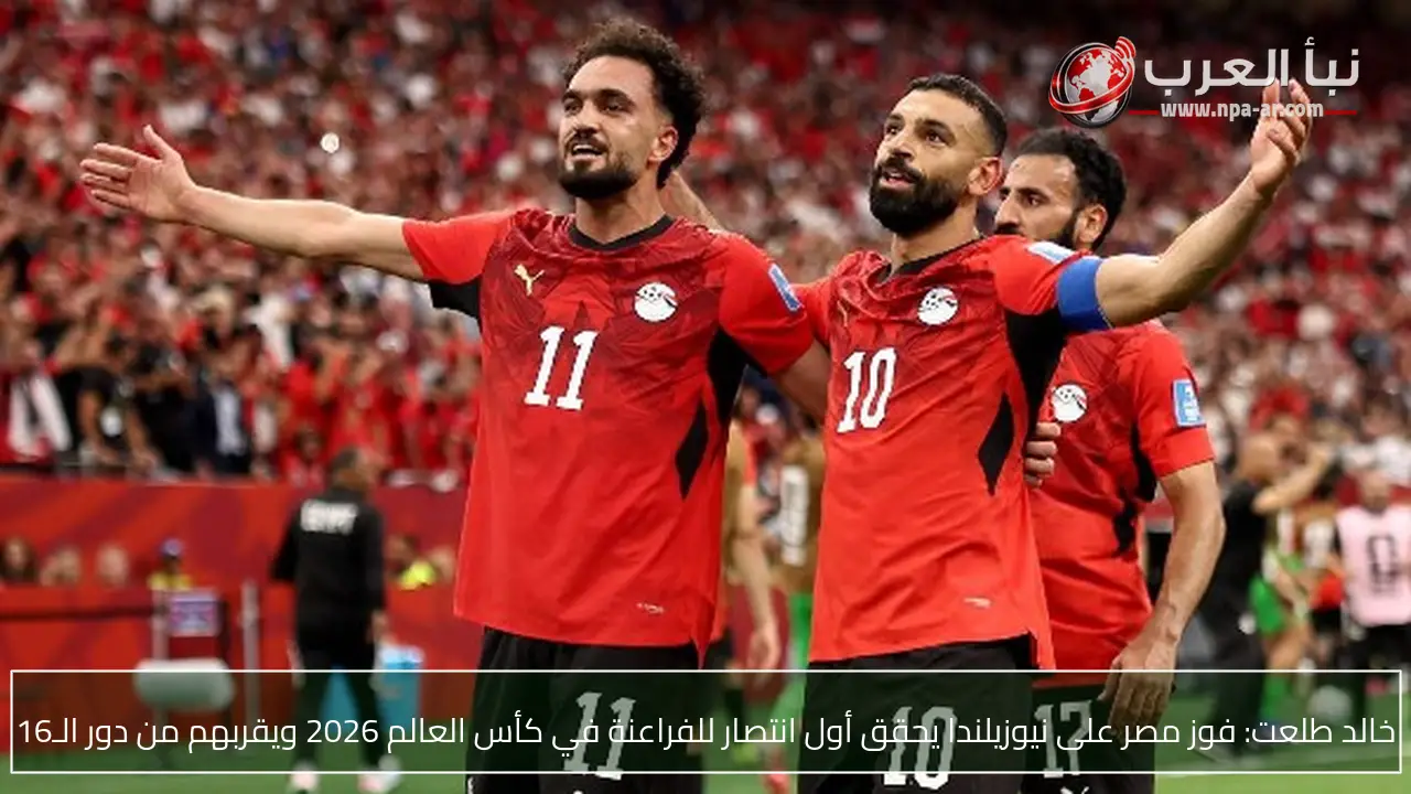 خالد طلعت: فوز مصر على نيوزيلندا يحقق أول انتصار للفراعنة في كأس العالم 2026 ويقربهم من دور الـ16