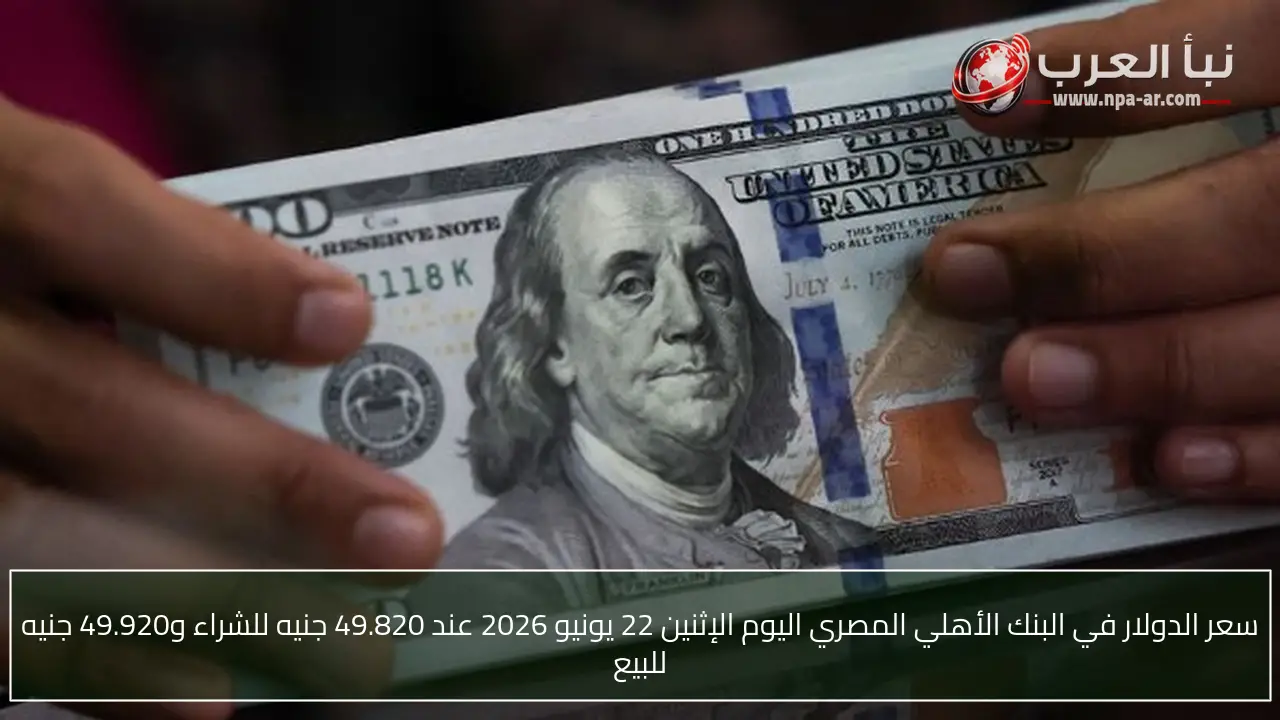 سعر الدولار في البنك الأهلي المصري اليوم الإثنين 22 يونيو 2026 عند 49.820 جنيه للشراء و49.920 جنيه للبيع