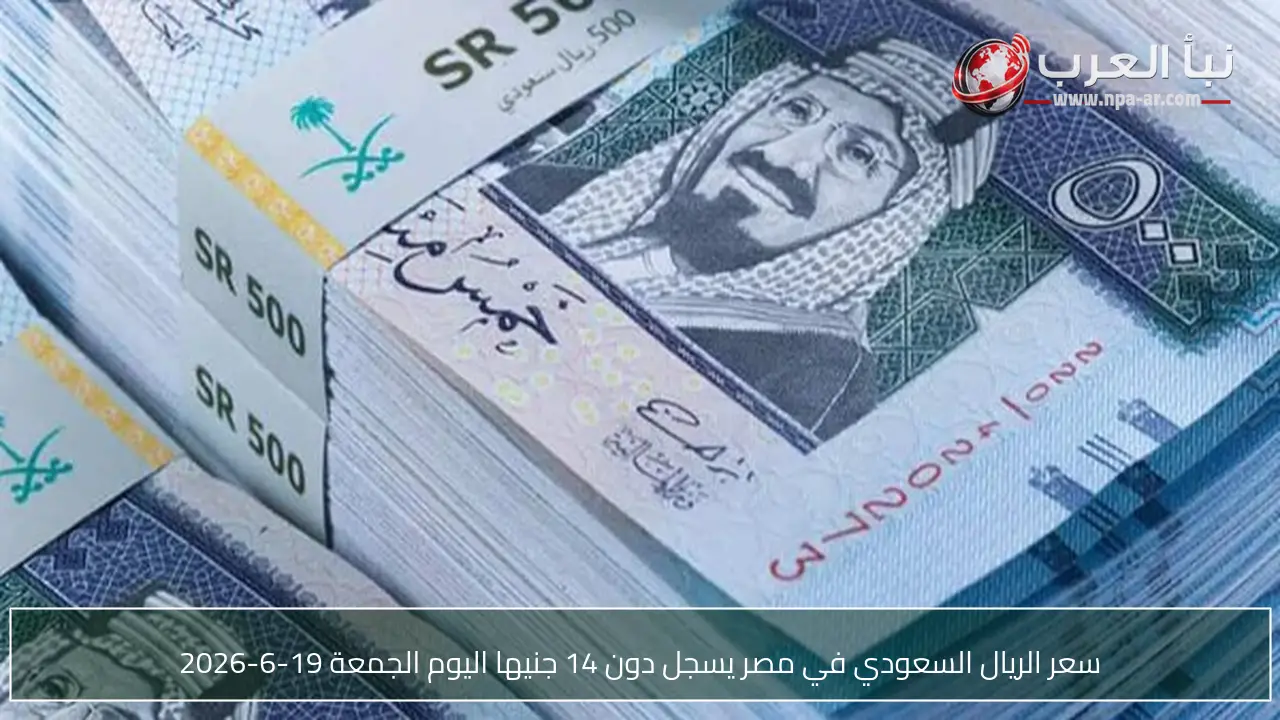 سعر الريال السعودي في مصر يسجل دون 14 جنيها اليوم الجمعة 19-6-2026