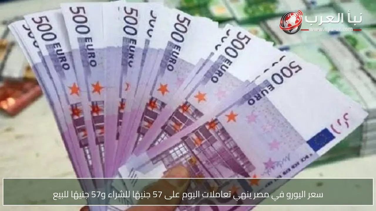 سعر اليورو في مصر ينهي تعاملات اليوم على 57 جنيهًا للشراء و57 جنيهًا للبيع