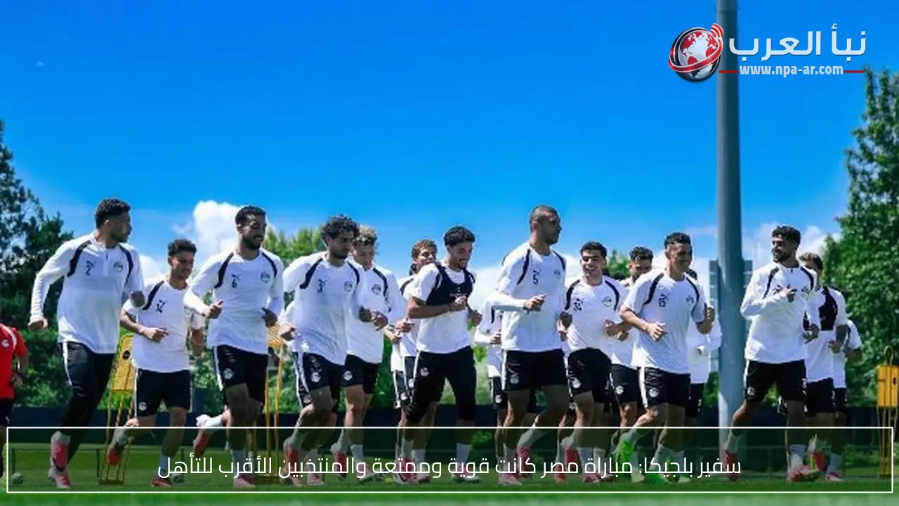سفير بلجيكا: مباراة مصر كانت قوية وممتعة والمنتخبين الأقرب للتأهل