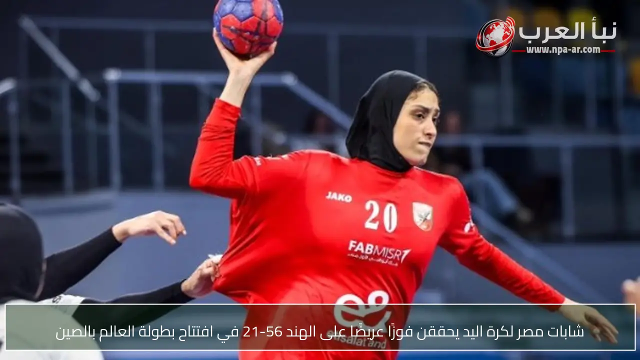 شابات مصر لكرة اليد يحققن فوزًا عريضًا على الهند 56-21 في افتتاح بطولة العالم بالصين