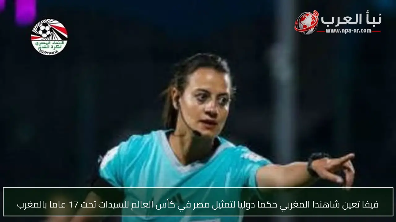 فيفا تعين شاهندا المغربي حكما دوليا لتمثيل مصر في كأس العالم للسيدات تحت 17 عامًا بالمغرب