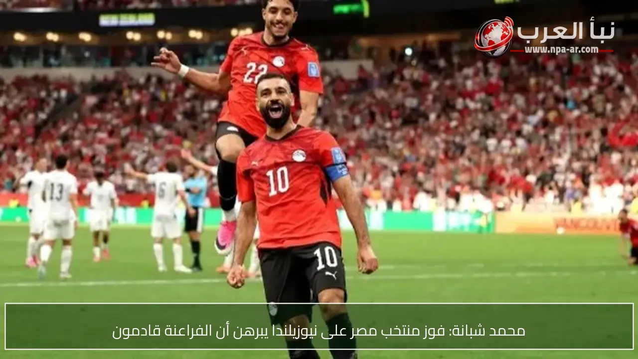 محمد شبانة: فوز منتخب مصر على نيوزيلندا يبرهن أن الفراعنة قادمون