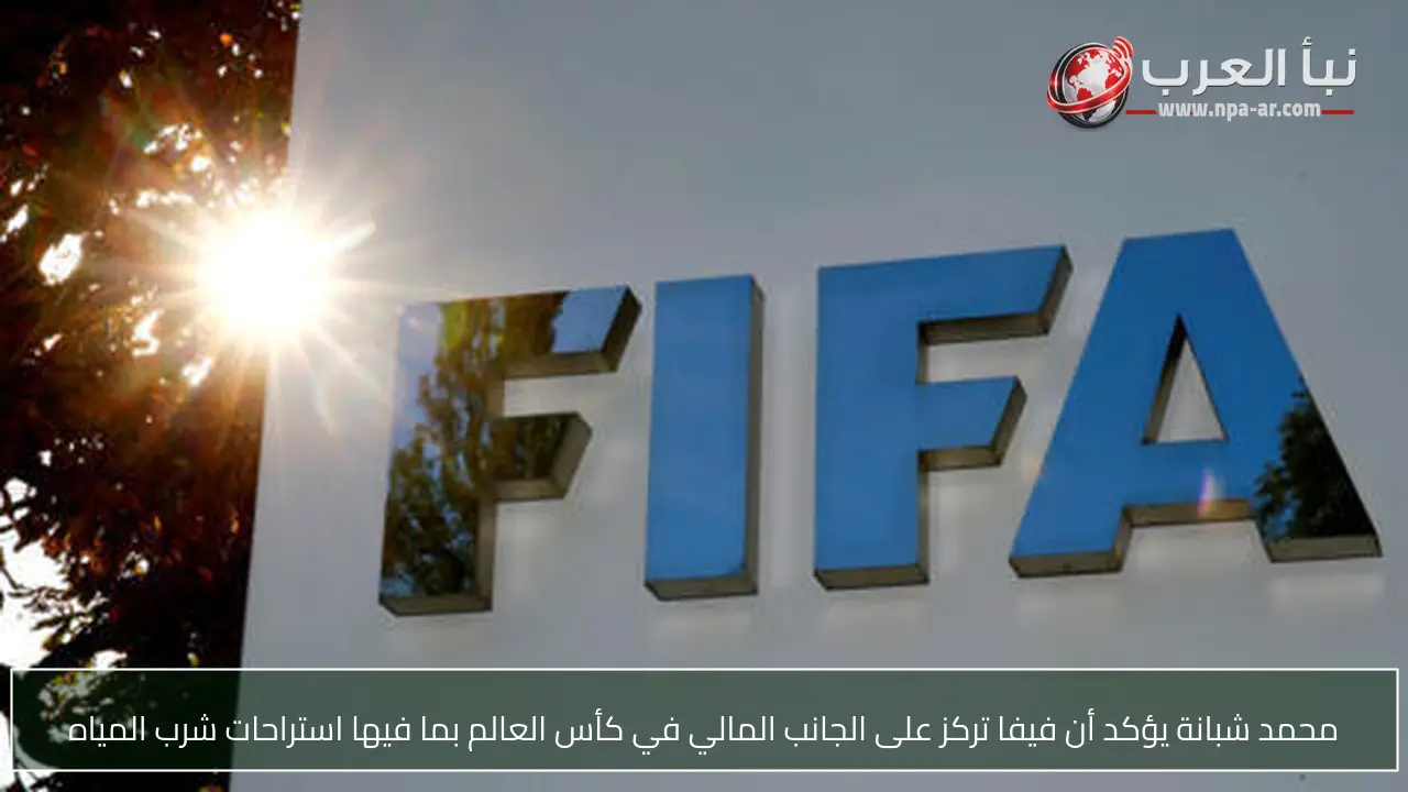 محمد شبانة يؤكد أن فيفا تركز على الجانب المالي في كأس العالم بما فيها استراحات شرب المياه