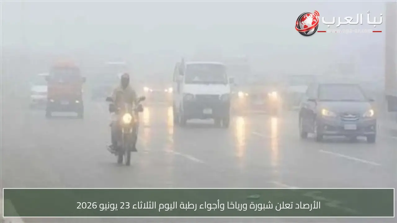الأرصاد تعلن شبورة ورياحًا وأجواء رطبة اليوم الثلاثاء 23 يونيو 2026