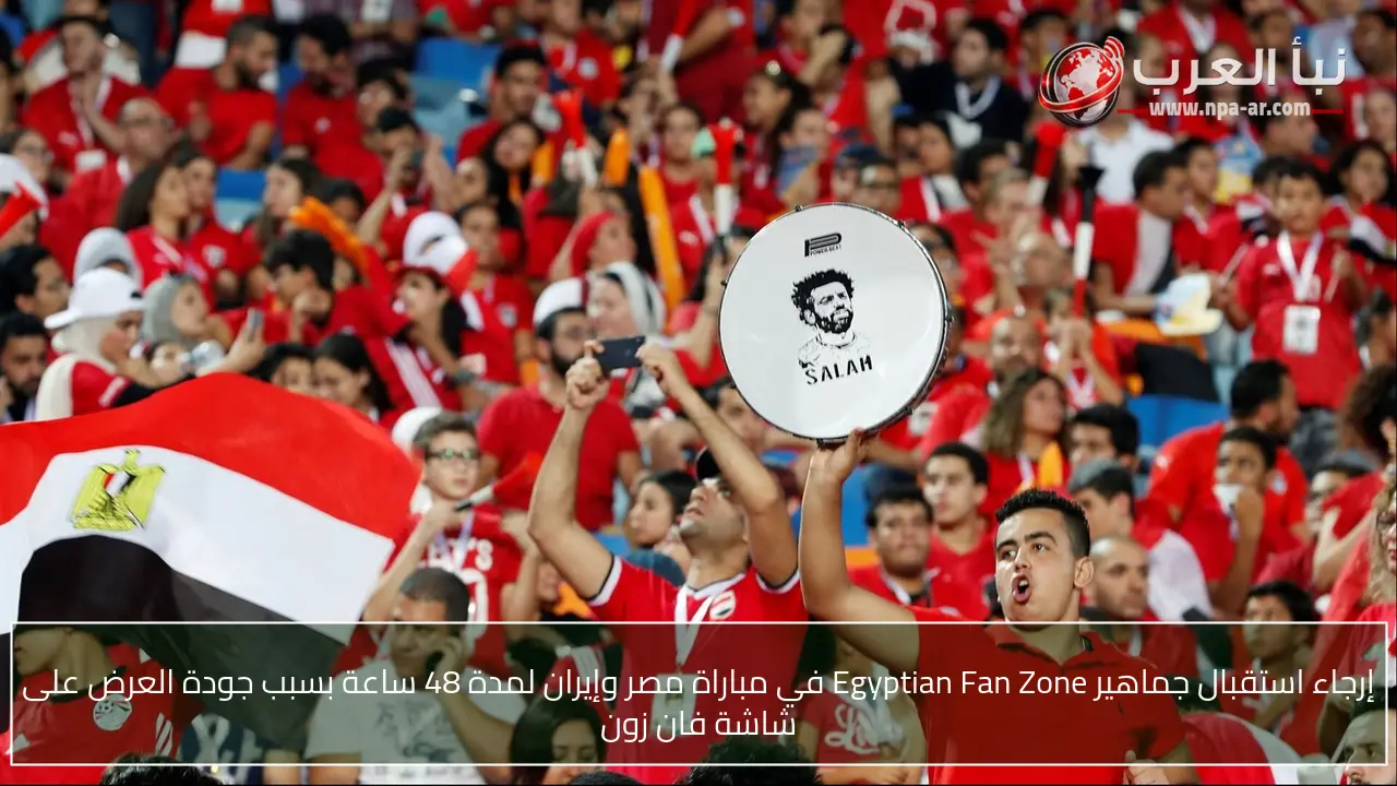 إرجاء استقبال جماهير Egyptian Fan Zone في مباراة مصر وإيران لمدة 48 ساعة بسبب جودة العرض على شاشة فان زون