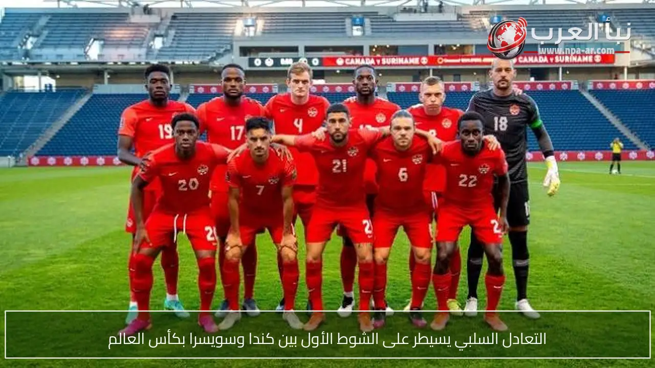 التعادل السلبي يسيطر على الشوط الأول بين كندا وسويسرا بكأس العالم