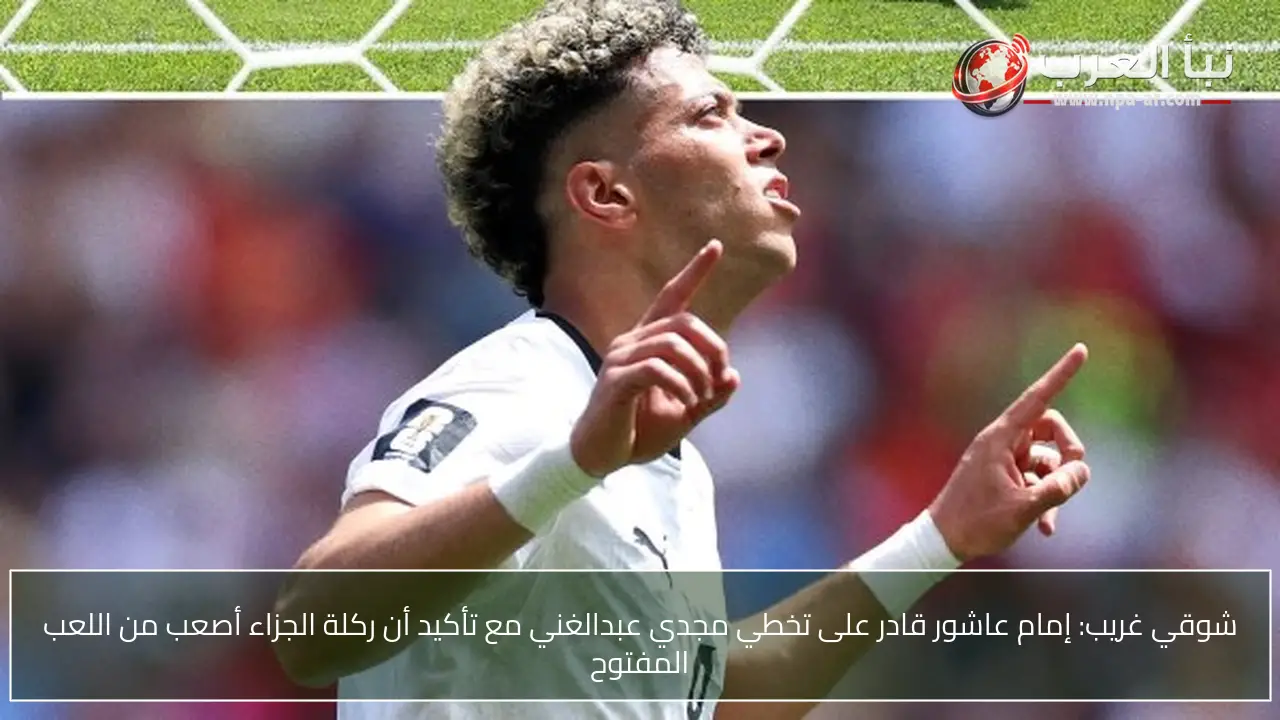 شوقي غريب: إمام عاشور قادر على تخطي مجدي عبدالغني مع تأكيد أن ركلة الجزاء أصعب من اللعب المفتوح