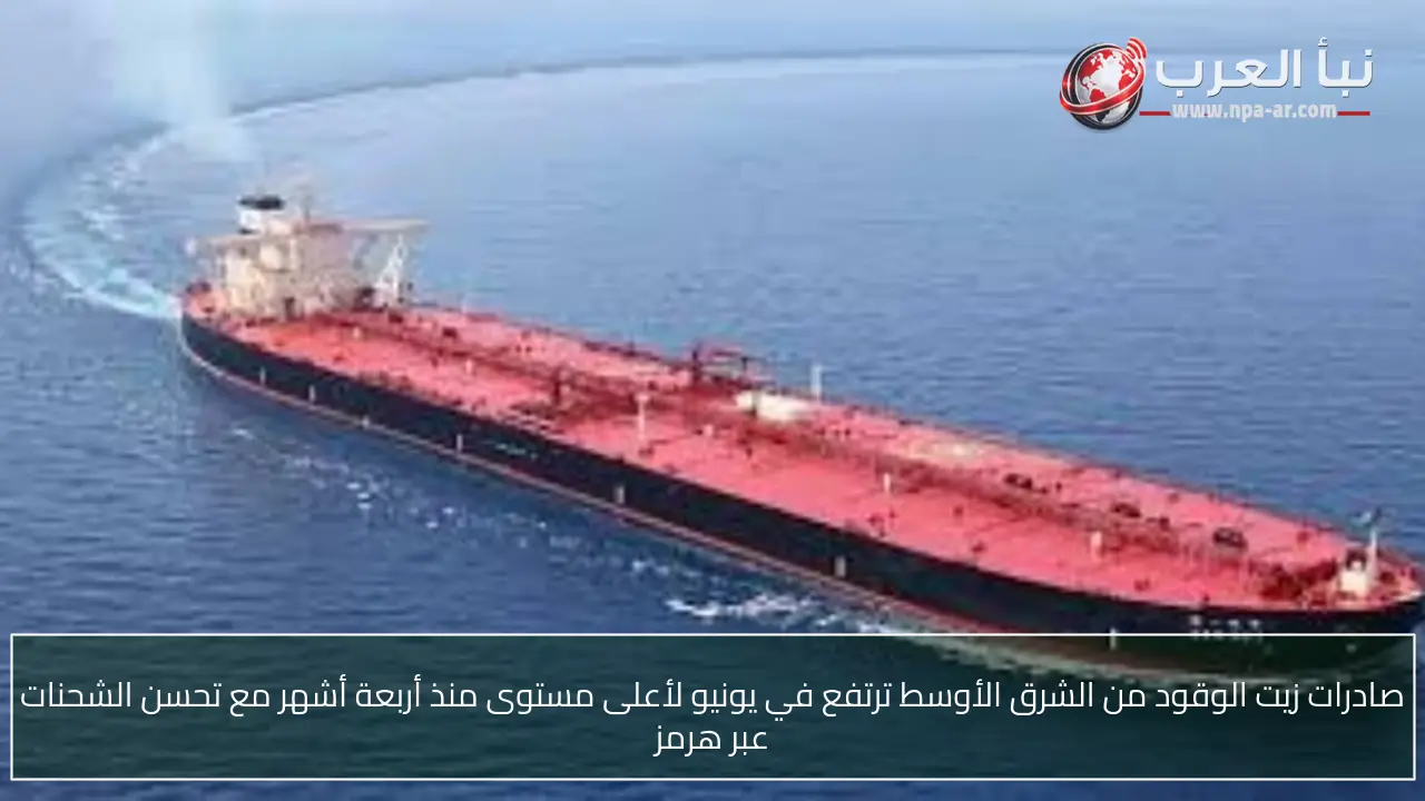 صادرات زيت الوقود من الشرق الأوسط ترتفع في يونيو لأعلى مستوى منذ أربعة أشهر مع تحسن الشحنات عبر هرمز