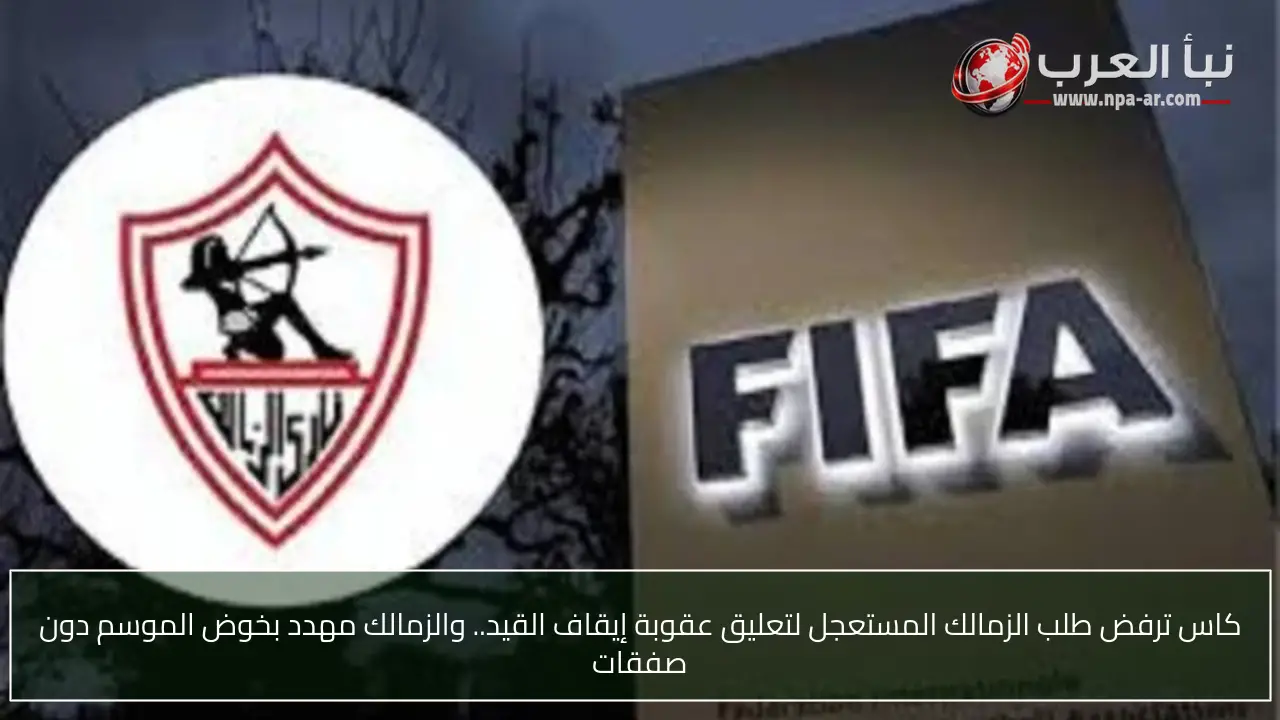 كاس ترفض طلب الزمالك المستعجل لتعليق عقوبة إيقاف القيد.. والزمالك مهدد بخوض الموسم دون صفقات