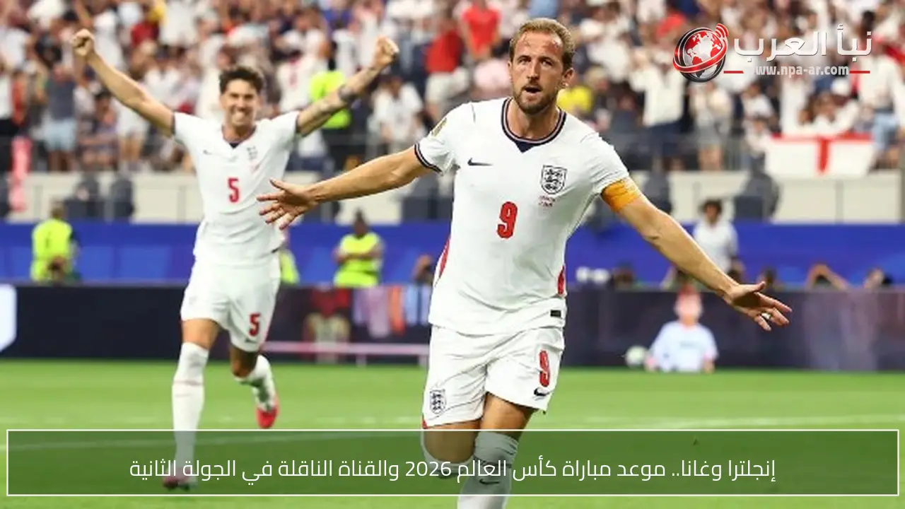 إنجلترا وغانا.. موعد مباراة كأس العالم 2026 والقناة الناقلة في الجولة الثانية