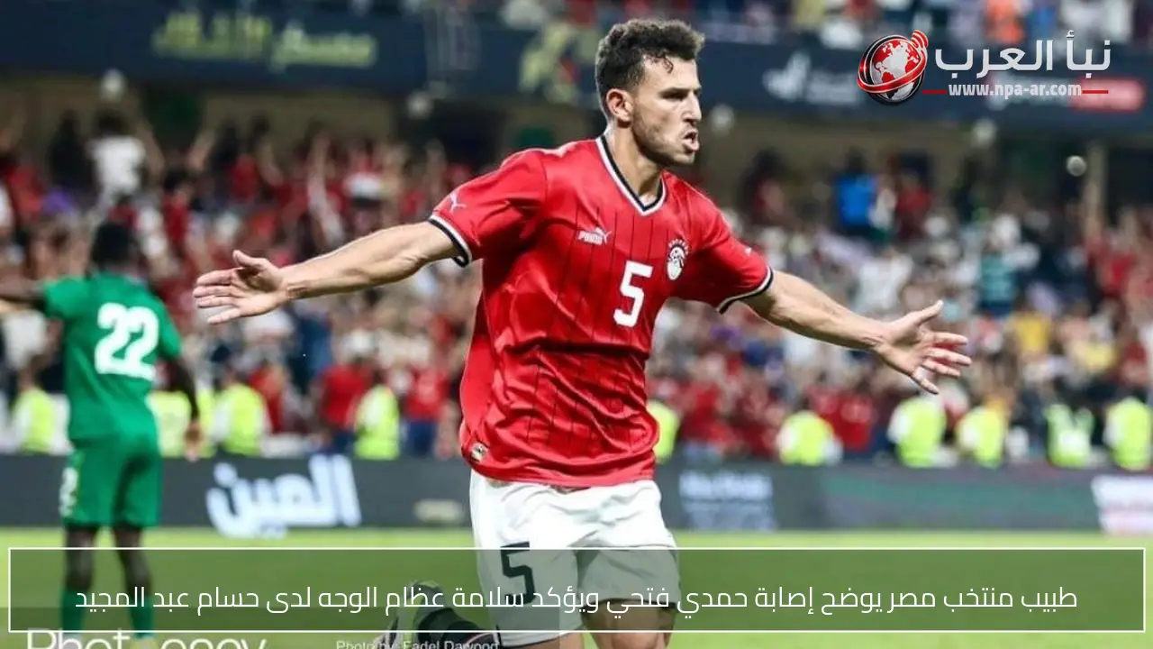 طبيب منتخب مصر يوضح إصابة حمدي فتحي ويؤكد سلامة عظام الوجه لدى حسام عبد المجيد