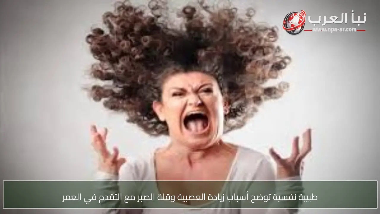 طبيبة نفسية توضح أسباب زيادة العصبية وقلة الصبر مع التقدم في العمر