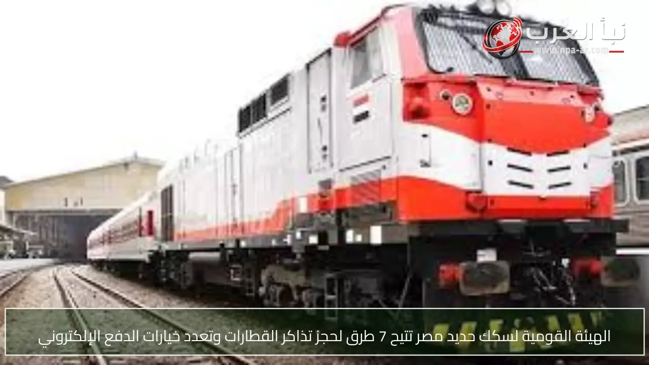 الهيئة القومية لسكك حديد مصر تتيح 7 طرق لحجز تذاكر القطارات وتعدد خيارات الدفع الإلكتروني