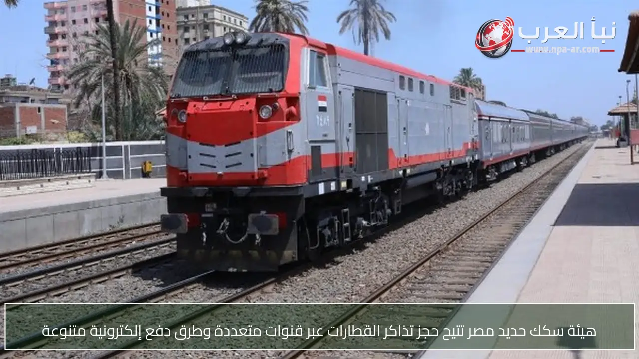 هيئة سكك حديد مصر تتيح حجز تذاكر القطارات عبر قنوات متعددة وطرق دفع إلكترونية متنوعة