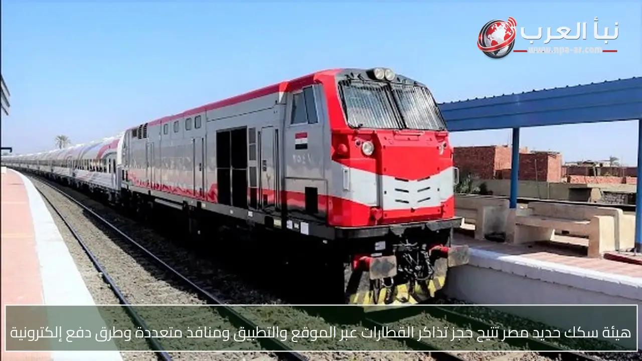 هيئة سكك حديد مصر تتيح حجز تذاكر القطارات عبر الموقع والتطبيق ومنافذ متعددة وطرق دفع إلكترونية