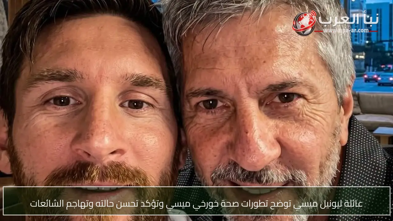 عائلة ليونيل ميسي توضح تطورات صحة خورخي ميسي وتؤكد تحسن حالته وتهاجم الشائعات