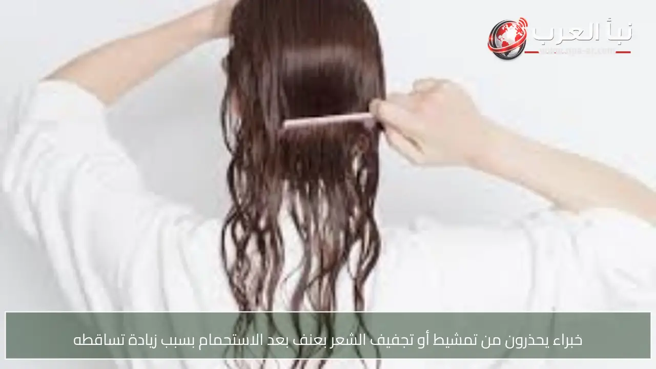 خبراء يحذرون من تمشيط أو تجفيف الشعر بعنف بعد الاستحمام بسبب زيادة تساقطه