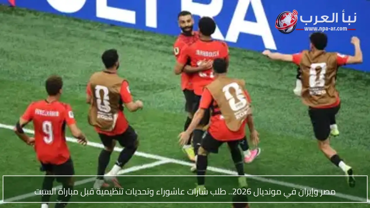 مصر وإيران في مونديال 2026.. طلب شارات عاشوراء وتحديات تنظيمية قبل مباراة السبت