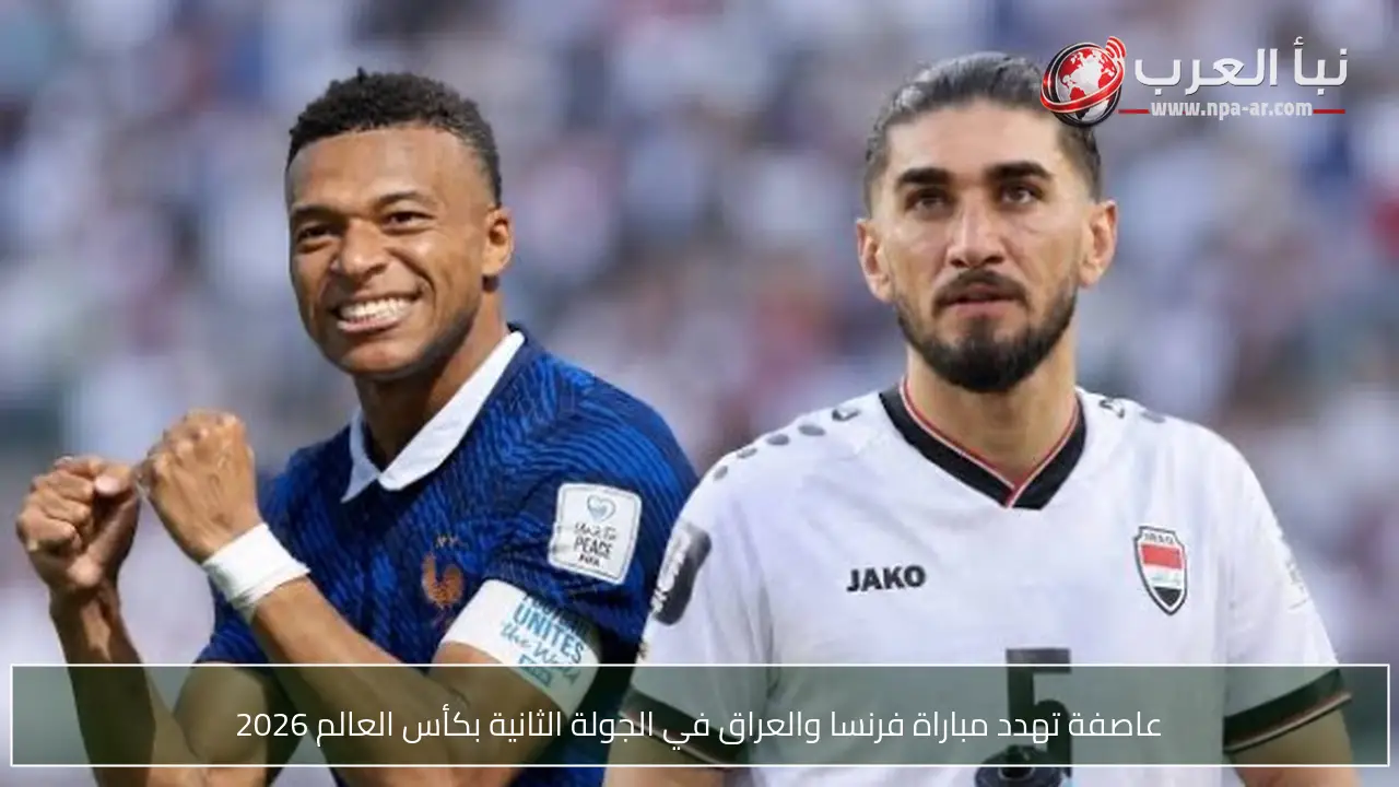 عاصفة تهدد مباراة فرنسا والعراق في الجولة الثانية بكأس العالم 2026