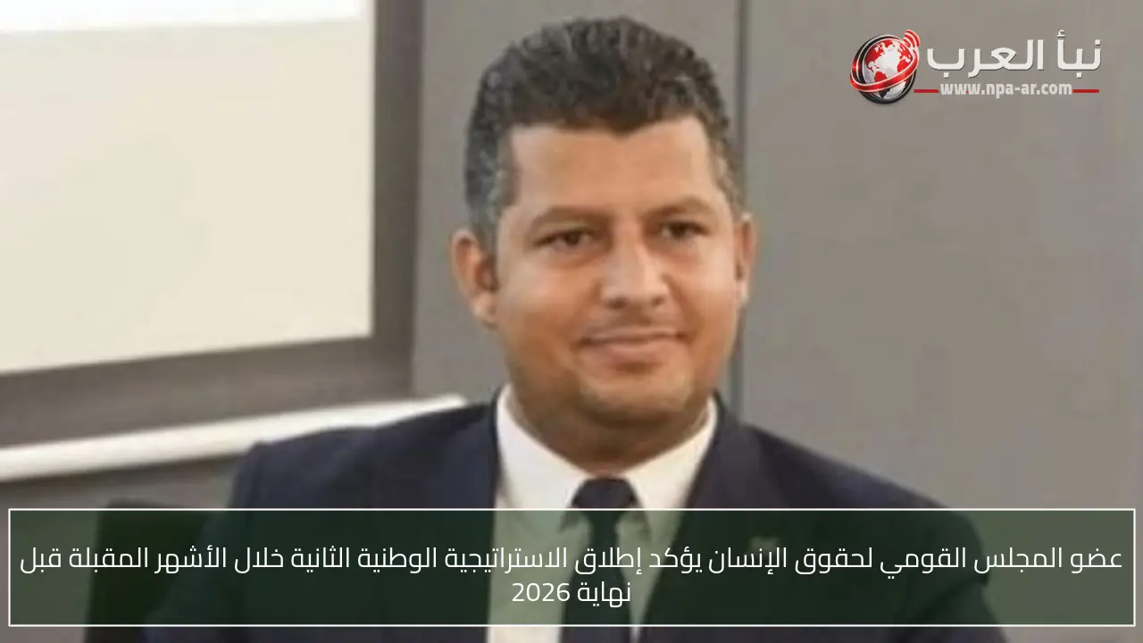 عضو المجلس القومي لحقوق الإنسان يؤكد إطلاق الاستراتيجية الوطنية الثانية خلال الأشهر المقبلة قبل نهاية 2026