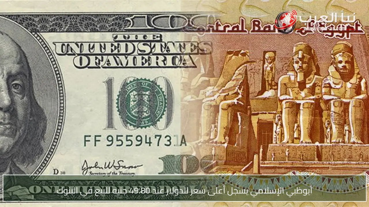 أبوظبي الإسلامي يسجل أعلى سعر للدولار عند 49.80 جنيه للبيع في البنوك