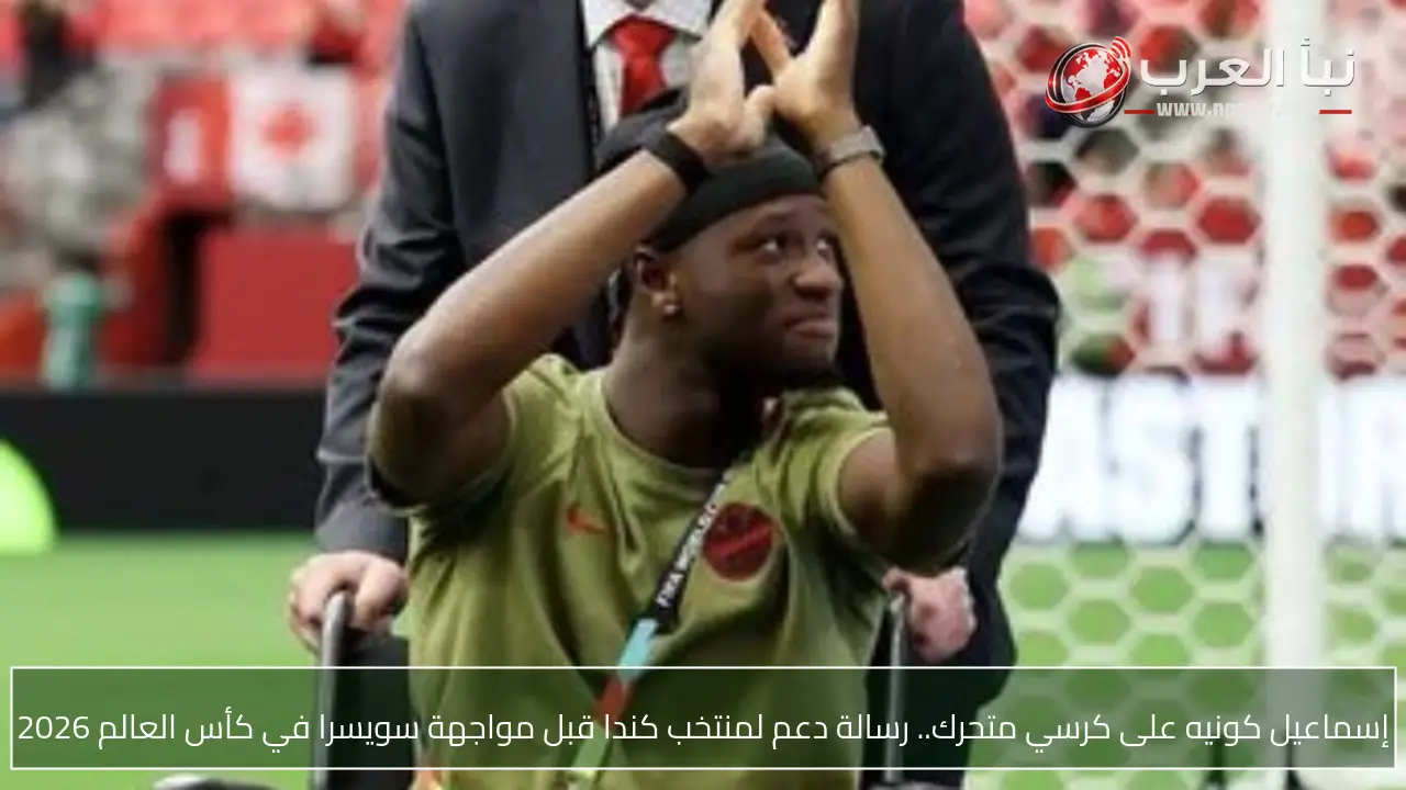 إسماعيل كونيه على كرسي متحرك.. رسالة دعم لمنتخب كندا قبل مواجهة سويسرا في كأس العالم 2026