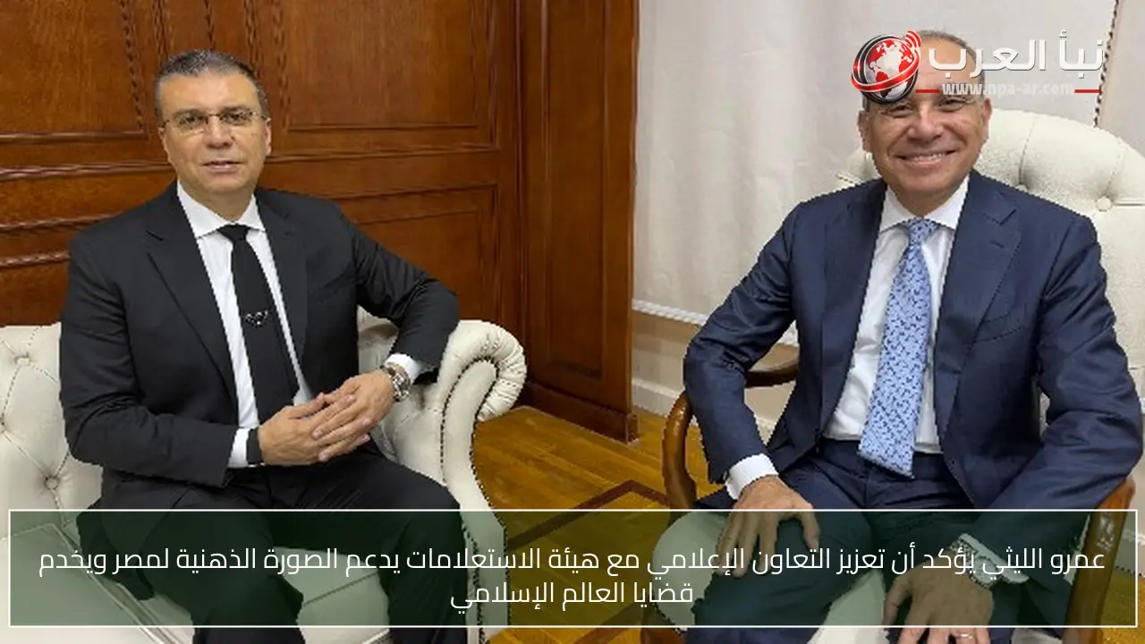 عمرو الليثي يؤكد أن تعزيز التعاون الإعلامي مع هيئة الاستعلامات يدعم الصورة الذهنية لمصر ويخدم قضايا العالم الإسلامي
