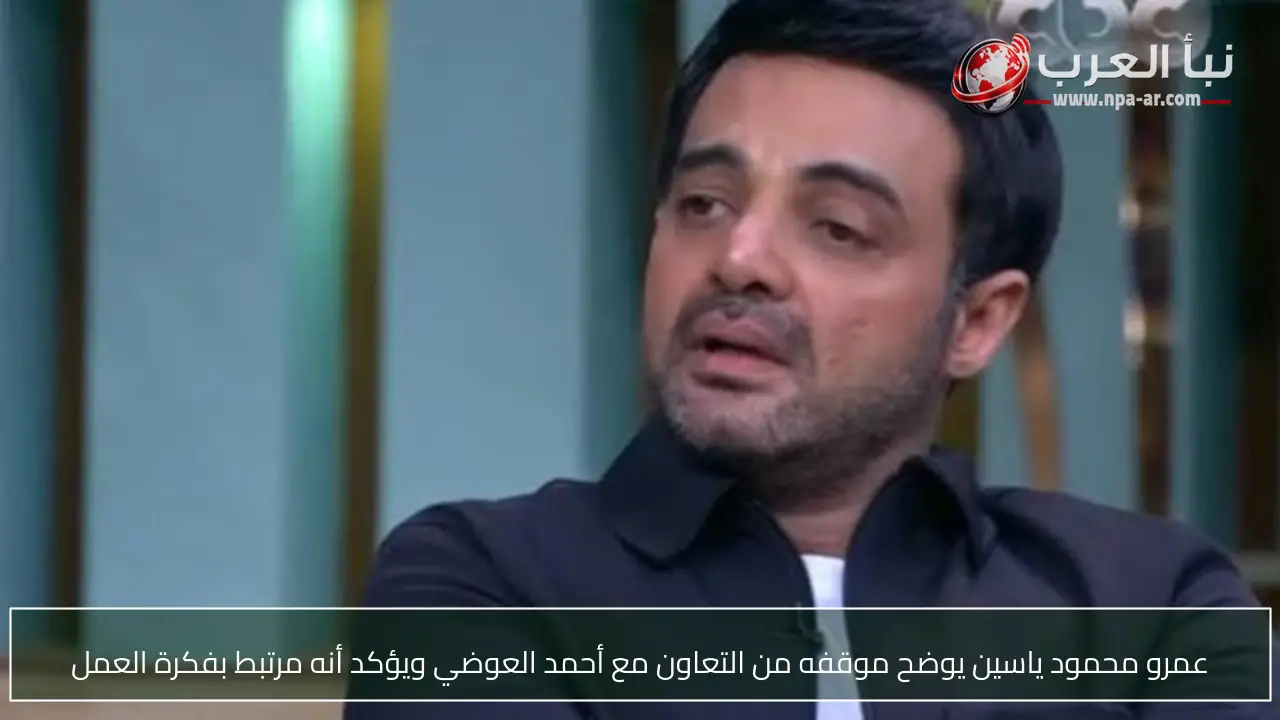 عمرو محمود ياسين يوضح موقفه من التعاون مع أحمد العوضي ويؤكد أنه مرتبط بفكرة العمل