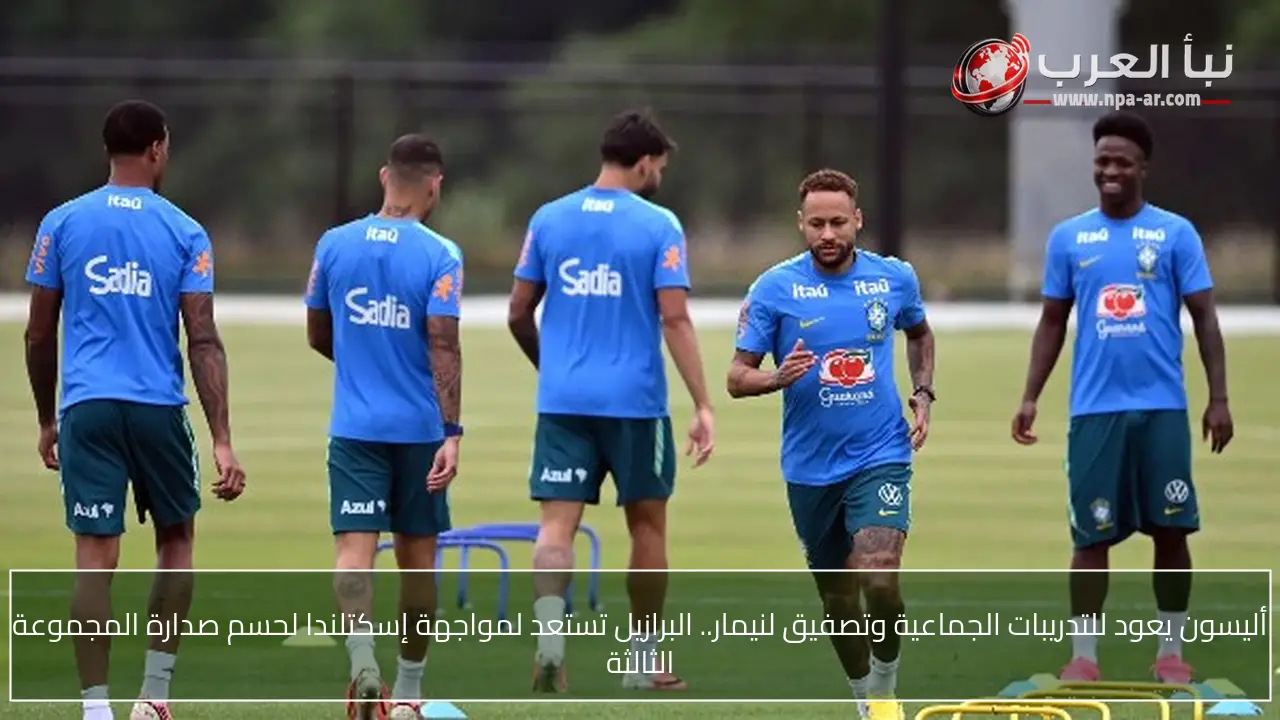 أليسون يعود للتدريبات الجماعية وتصفيق لنيمار.. البرازيل تستعد لمواجهة إسكتلندا لحسم صدارة المجموعة الثالثة
