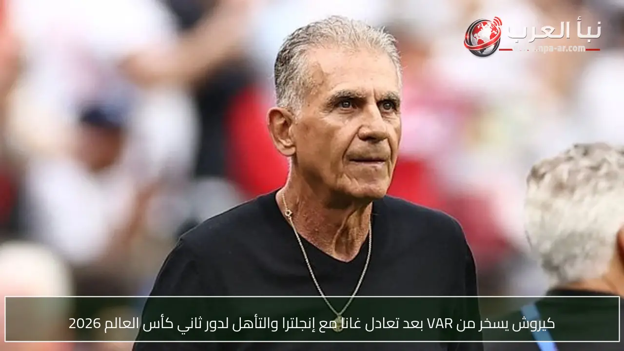 كيروش يسخر من VAR بعد تعادل غانا مع إنجلترا والتأهل لدور ثاني كأس العالم 2026