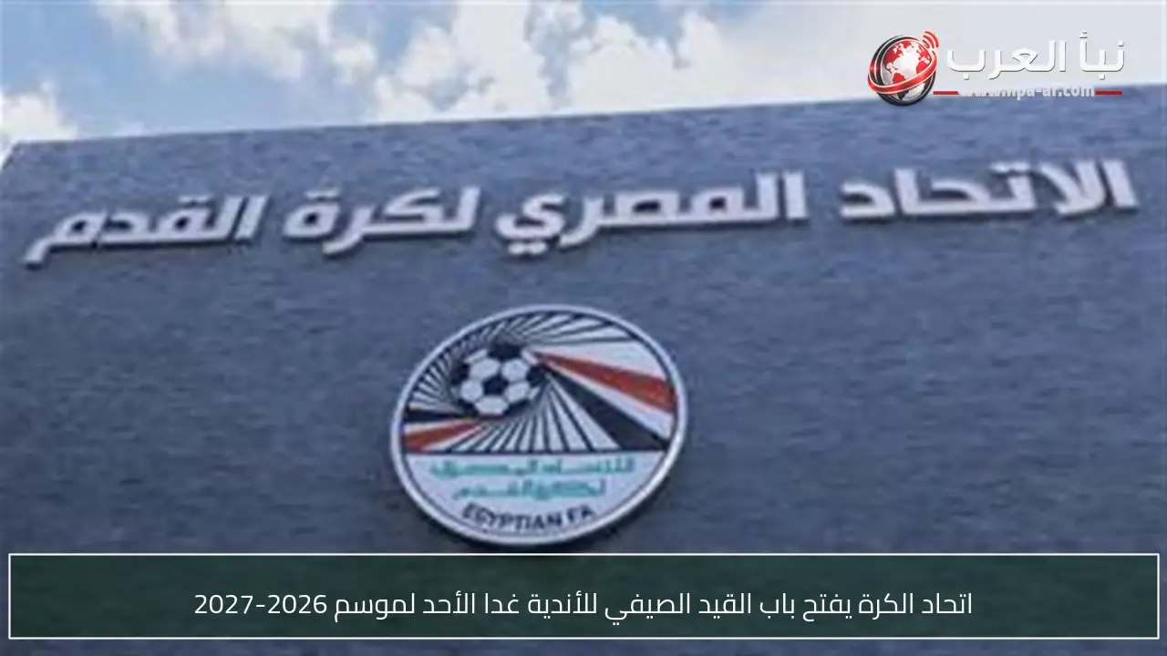 اتحاد الكرة يفتح باب القيد الصيفي للأندية غدا الأحد لموسم 2026-2027