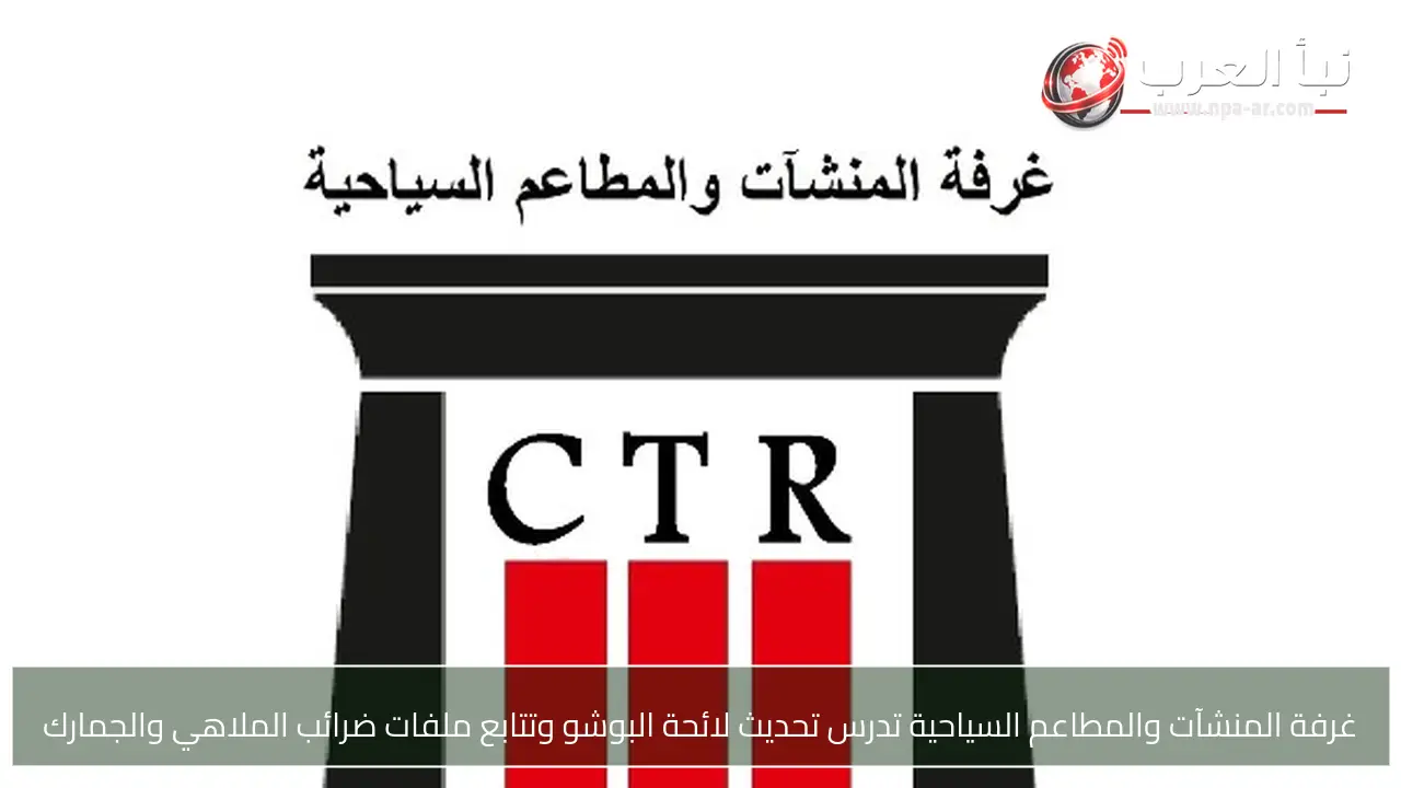 غرفة المنشآت والمطاعم السياحية تدرس تحديث لائحة البوشو وتتابع ملفات ضرائب الملاهي والجمارك