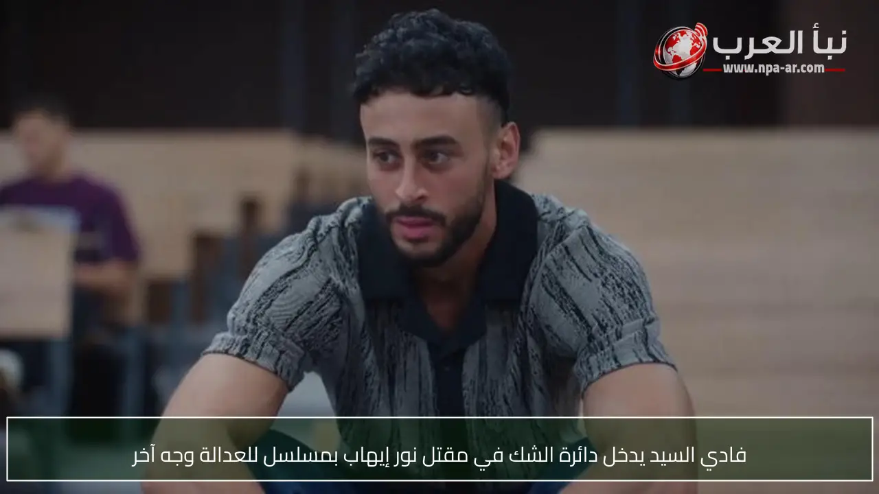 فادي السيد يدخل دائرة الشك في مقتل نور إيهاب بمسلسل للعدالة وجه آخر
