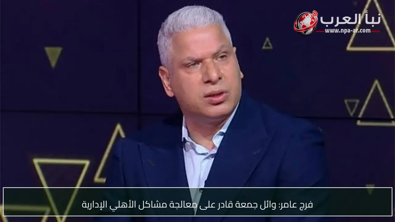 فرج عامر: وائل جمعة قادر على معالجة مشاكل الأهلي الإدارية