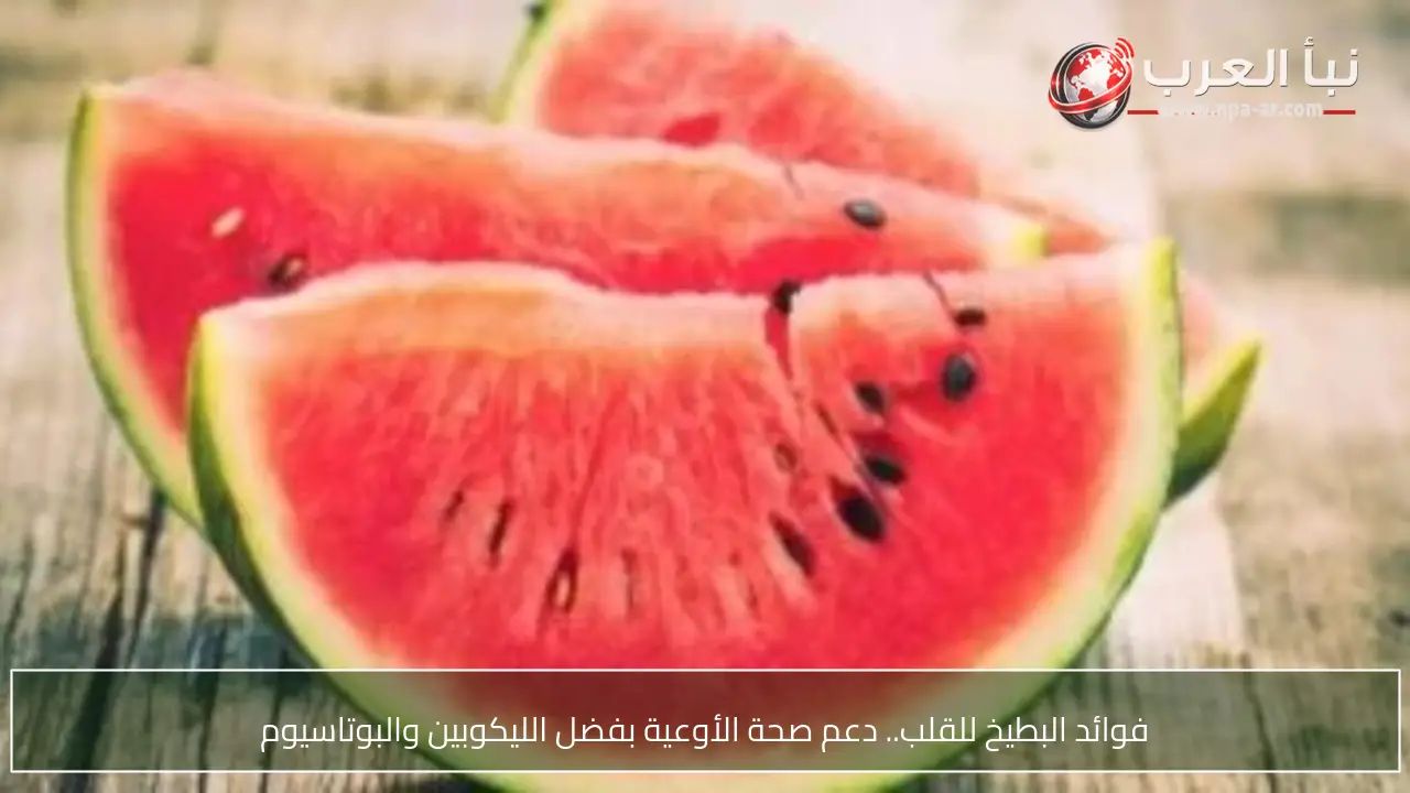 فوائد البطيخ للقلب.. دعم صحة الأوعية بفضل الليكوبين والبوتاسيوم