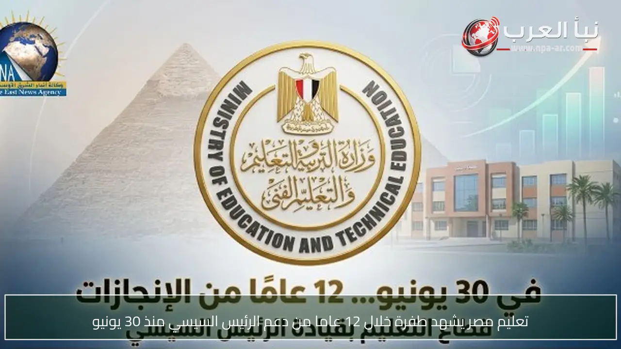 تعليم مصر يشهد طفرة خلال 12 عاما من دعم الرئيس السيسي منذ 30 يونيو