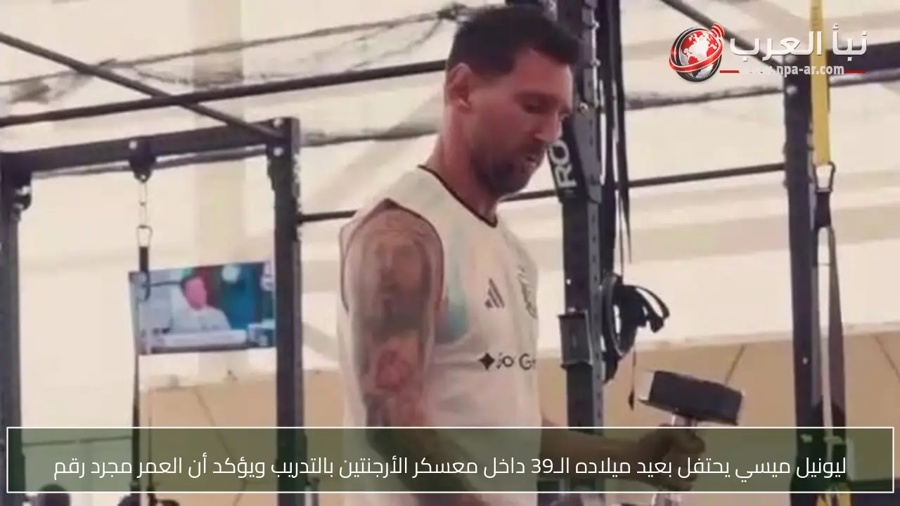 ليونيل ميسي يحتفل بعيد ميلاده الـ39 داخل معسكر الأرجنتين بالتدريب ويؤكد أن العمر مجرد رقم