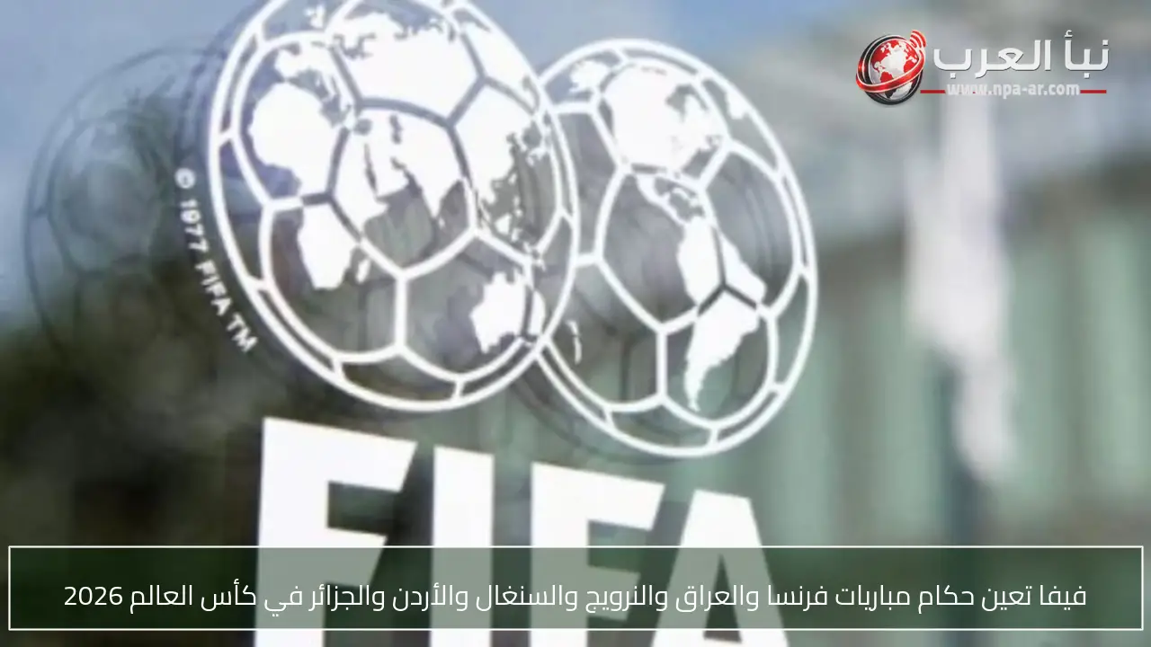 فيفا تعين حكام مباريات فرنسا والعراق والنرويج والسنغال والأردن والجزائر في كأس العالم 2026